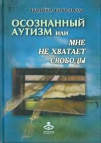 cover of the book Осознанный аутизм, или Мне не хватает свободы. Книга для тех, чья жизнь связана с аутичными детьми