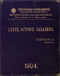 cover of the book Первая всеобщая перепись населения Российской империи 1897 г. Остров Сахалин. Том LXXVII. Тетрадь II (Последняя)