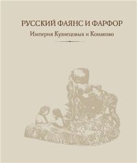 cover of the book Русский фаянс и фарфор. Империя Кузнецовых и Конаково. Из частного собрания