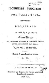 cover of the book Военные действия российского флота против шведского в 1788, 89 и 90 годах, почерпнутые из дневных записок и донесений главноначальствовавшего над оным Адмирала Чичагова