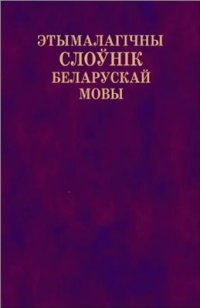 cover of the book Этымалагічны слоўнік беларускай мовы. Тамы 1-11 (Абабэнчыць-Саян)