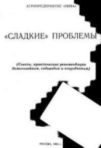 cover of the book Сладкие проблемы. Советы, практические рекомендации домохозяйкам, садоводам и огородникам.