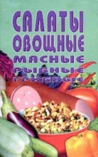 cover of the book Салаты овощные, мясные, рыбные, грибные