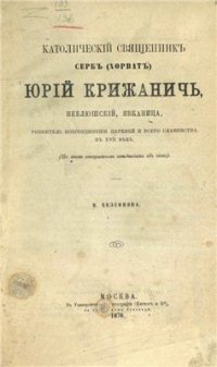 cover of the book Католический священник серб (хорват) Юрий Крижанич, Неблюшский, Явканица, ревнитель воссоединения церквей и всего славянства в XVII веке