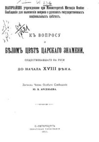 cover of the book К вопросу о белом цвете царскаго знамени, существовавшаго на Руси до начала XVIII века