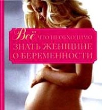 cover of the book Все, что необходимо знать женщине о беременности