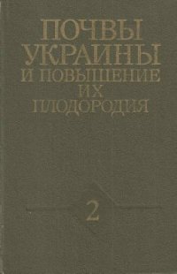 cover of the book Почвы Украины и повышение их плодородия. Том 2. Продуктивность почв, пути ее повышения, мелиорация, защита почв от эрозии и управление плодородием