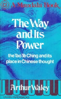 cover of the book Waley Arthur. The Way and Its Power. The Tao Te Ching and Its Place in Chinese Thought