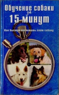 cover of the book Обучение собаки за 15 минут. Как быстро воспитать свою собаку