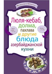 cover of the book Люля-кебаб, долма, пахлава и другие блюда азербайджанской кухни