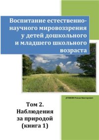 cover of the book Воспитание естественнонаучного мировоззрения у детей дошкольного и младшего школьного возраста. Том 2. Наблюдения за природой. Книга 1