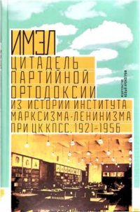 cover of the book ИМЭЛ - цитадель партийной ортодоксии. Из истории Института марксизма-ленинизма при ЦК КПСС, 1921-1956