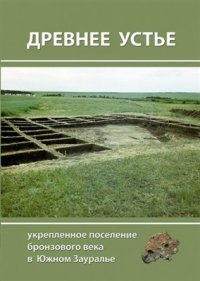 cover of the book Древнее Устье: укрепленное поселение бронзового века в Южном Зауралье