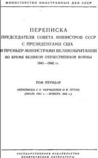 cover of the book Переписка Председателя Совета Министров СССР с Президентами США и Премьер-Министрами Великобритании во время Великой Отечественной войны. Том 1. Переписка с У. Черчиллем и К. Эттли (июль 1941 г. ноябрь 1945 г.)