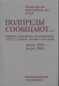 cover of the book Полпреды сообщают: Сборник документов об отношениях СССР с Латвией, Литвой и Эстонией: август 1939 г. - август 1940 г