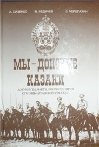 cover of the book Мы - Донские казаки. Документы, факты, очерки истории станицы Луганской XVII - XX вв