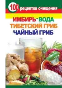 cover of the book 100 рецептов очищения. Имбирь, вода, тибетский гриб, чайный гриб