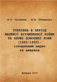 cover of the book Горлівка в період Великої Вітчизняної війни та перші повоєнні роки (1941-1950): історичний нарис та джерела