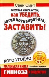 cover of the book Жесткая книга о том, как убедить, загипнотизировать, заставить кого угодно. Маленькая книга сильнейших приемов гипноза и воздействия