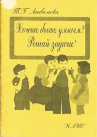 cover of the book Хочешь быть умным? Решай задачи. (Сборник задач и упражнений по развитию логического и математического мышления детей 5-7 лет)