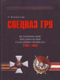 cover of the book Спецназ ГРУ. Очерки истории. Историческая энциклопедия в 5 книгах. Книга 1. Том 1. Исторические предпосылки создания спецназа. 1701-1941