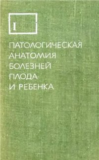 cover of the book Патологическая анатомия болезней плода и ребенка. Том 1