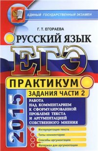 cover of the book ЕГЭ 2015. Практикум по русскому языку. Работа над комментированием к сформулированной проблеме текста и аргументацией собственного мнения: подготовка к выполнению части 2