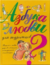 cover of the book Азбука любви для подростков. Вопросы о любви, дружбе, семейных и сексуальных отношениях