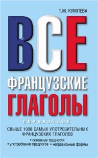 cover of the book Все французские глаголы: основные трудности, употребление предлогов, неправильные формы: справочник