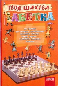 cover of the book Твоя шахова абетка, або Посібник для майбутніх гросмейстерів, укладений шахової гвардії рядовим - славетним солдатом Пешкіним