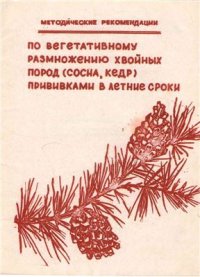 cover of the book Методические рекомендации по размножению хвойных пород (сосна, кедр) прививками в летние сроки