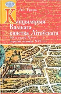 cover of the book Канцылярыя Вялікага княства Літоўскага 40-х гадоў XV-першай паловы XVI ст