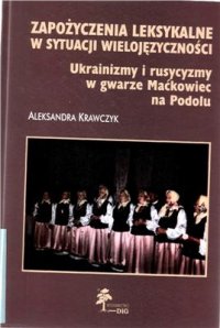 cover of the book Zapożyczenia leksykalne w sytuacji wielojęzyczności. Ukrainizmy i rusycyzmy w gwarze Maćkowiec na Podolu