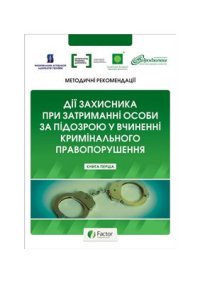 cover of the book Методичні рекомендації для адвокатів щодо здійснення захисту, гарантованого державою: Дії захисника при затриманні особи за підозрою у вчиненні кримінального правопорушення. Книга перша