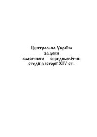 cover of the book Центральна Україна за доби класичного середньовіччя: студії з історії ХIV ст