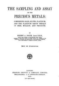 cover of the book The sampling and assay of the precious metals: comprising gold, silver, platinum and the platinum group metals in ores, bullion and products