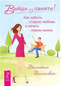 cover of the book Выйди из памяти! Как забыть старую любовь и начать новую жизнь