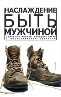 cover of the book Наслаждение быть мужчиной: западные теории маскулинности и постсоветские практики