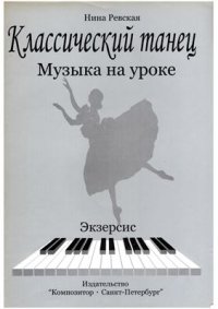 cover of the book Классический танец. Музыка на уроке. Экзерсис. Методика музыкального оформления урока классического танца (с нотами)