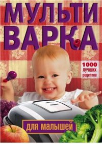 cover of the book Мультиварка для малышей. 1000 лучших рецептов