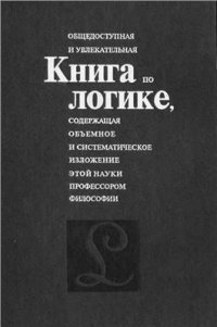 cover of the book Общедоступная и увлекательная книга по логике, содержащая объемное и систематическое изложение этой науки профессором философии