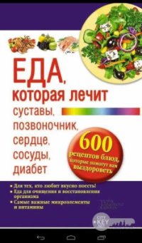 cover of the book Еда, которая лечит суставы, позвоночник, сердце, сосуды, диабет. 600 рецептов блюд, которые помогут вам выздороветь