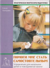 cover of the book Помоги мне стать самостоятельным Упражнения для маленьких детей в повседневной жизни. Практическая монтессори-педагогика