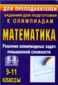 cover of the book Олимпиадные задания по математике. 9-11 классы: решение олимпиадных задач повышенной сложности