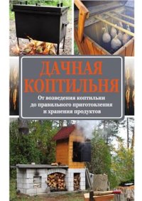 cover of the book Дачная коптильня. От возведения коптильни до правильного приготовления и хранения продуктов