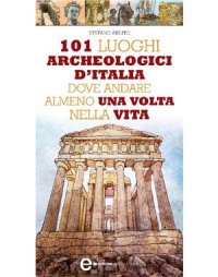 cover of the book 101 luoghi archeologici d'Italia dove andare almeno una volta nella vita