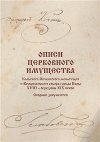 cover of the book Описи церковного имущества Кольского Печенгского монастыря и Воскресенского собора города Колы XVIII - середины XIX веков