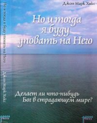 cover of the book Но и тогда я буду уповать на Него. Делает ли что-нибудь Бог в страдающем мире?