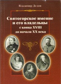 cover of the book Святогорское имение и его владельцы с конца XVIII до начала ХХ века