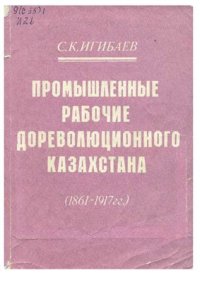 cover of the book Промышленные рабочие дореволюционного Казахстана (1861-1917 гг.)